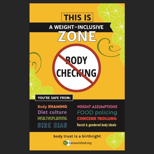 mage of Weight-Inclusive Zone Poster with Be Nourished logo on bottom that reads: This is a weight-inclusive zone. No body checking. You’re safe from: body shaming, diet culture, healthsplaining, size bias, weight assumptions, food policing, concern trolling, racist and gendered body ideals. Body trust is a birthright.